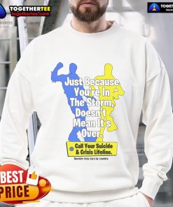 Alt Text: Official sweatshirt featuring 'Just Because You're In The Storm Doesn't Mean It's Over' design, promoting suicide crisis lifeline.