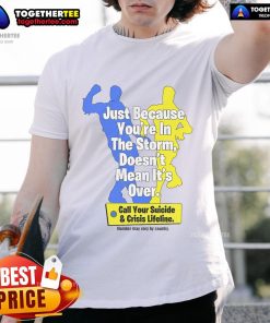 Official 'Just Because You're In The Storm Doesn't Mean It's Over' Suicide & Crisis Lifeline T-Shirt design.
