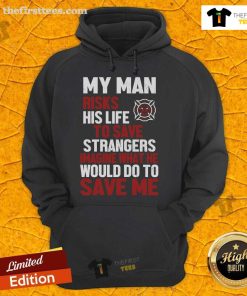 Firefighter hoodie featuring the phrase 'My Man Risks His Life To Save Stranger' - perfect for honoring brave heroes.