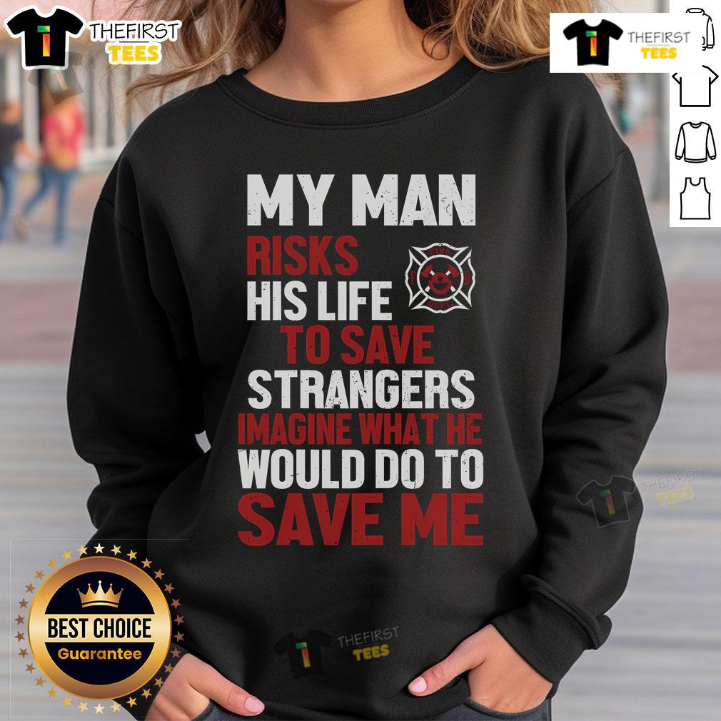 Official My Man Risks His Life To Save Stranger Imagine What He Would Do To Save Me Firefighter Sweatshirt Firefighter sweatshirt featuring 'My Man Risks His Life To Save Stranger' design, perfect for honoring brave heroes.