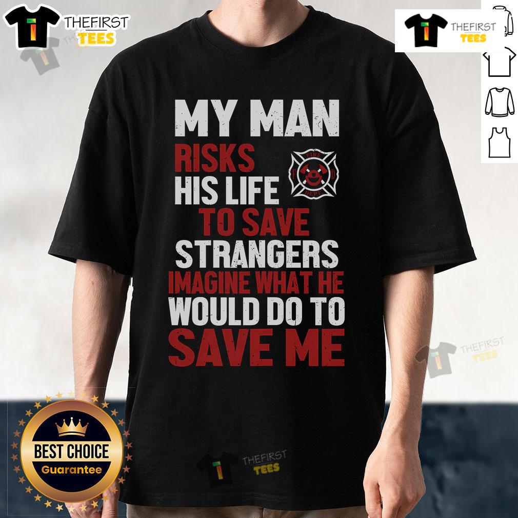 Official My Man Risks His Life To Save Stranger Imagine What He Would Do To Save Me Firefighter T-Shirt Alt Text: Firefighter T-shirt featuring 'My Man Risks His Life To Save Stranger' slogan, showcasing bravery and heroism.