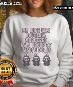 Official My Wife Was Brutally Murdered By A Group Of Labubu Dolls Sweatshirt featuring unique graphic design and bold colors.
