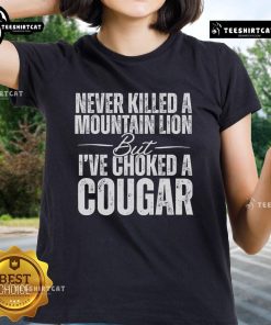 Official Never Killed A Mountain Lion But I've Choked A Cougar Ladies Tee featuring a playful graphic design.