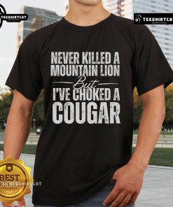Official Never Killed A Mountain Lion But I've Choked A Cougar T-Shirt featuring bold text and a playful graphic design.