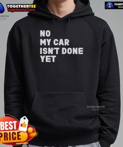 Official 'No My Car Isn't Done Yet' hoodie featuring a stylish design for car enthusiasts and automotive lovers.