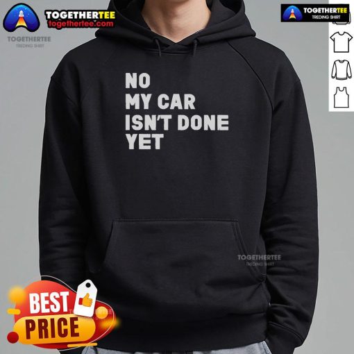 Official 'No My Car Isn't Done Yet' hoodie featuring a stylish design for car enthusiasts and automotive lovers.
