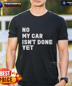 Official No My Car Isn't Done Yet T-Shirt featuring a humorous design for car enthusiasts and mechanics.