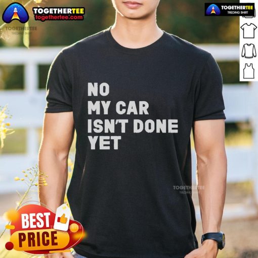 Official No My Car Isn't Done Yet T-Shirt featuring a humorous design for car enthusiasts and mechanics.