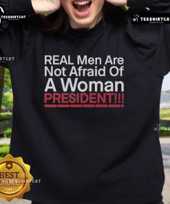 Official Real Men Are Not Afraid Of A Woman President Sweatshirt featuring bold text and stylish design.