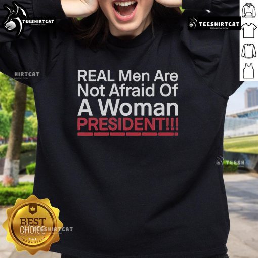 Official Real Men Are Not Afraid Of A Woman President Sweatshirt featuring bold text and stylish design.