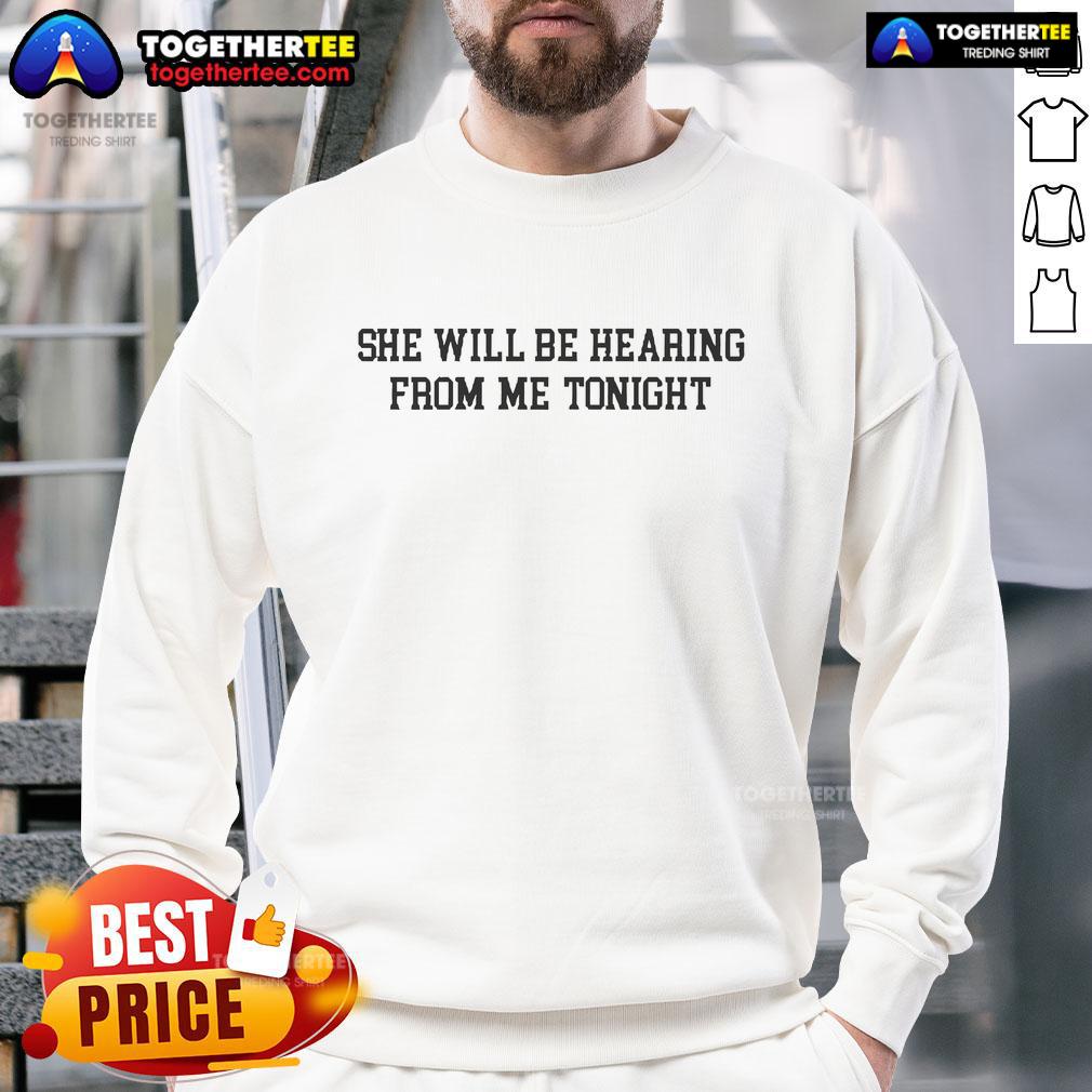 Official She Will Be Hearing From Me Tonight Sweatshirt Official She Will Be Hearing From Me Tonight sweatshirt in black, featuring bold white text on a cozy fabric.