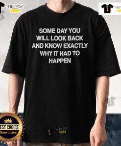 Alt Text: Official Some Day You Will Look Back And Know Exactly Why It Had To Happen T-Shirt design featuring inspirational text.