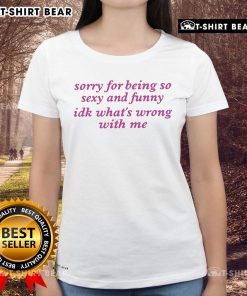 Official 'Sorry For Being Sexy And Funny' Ladies Tee featuring playful text on a stylish shirt design.