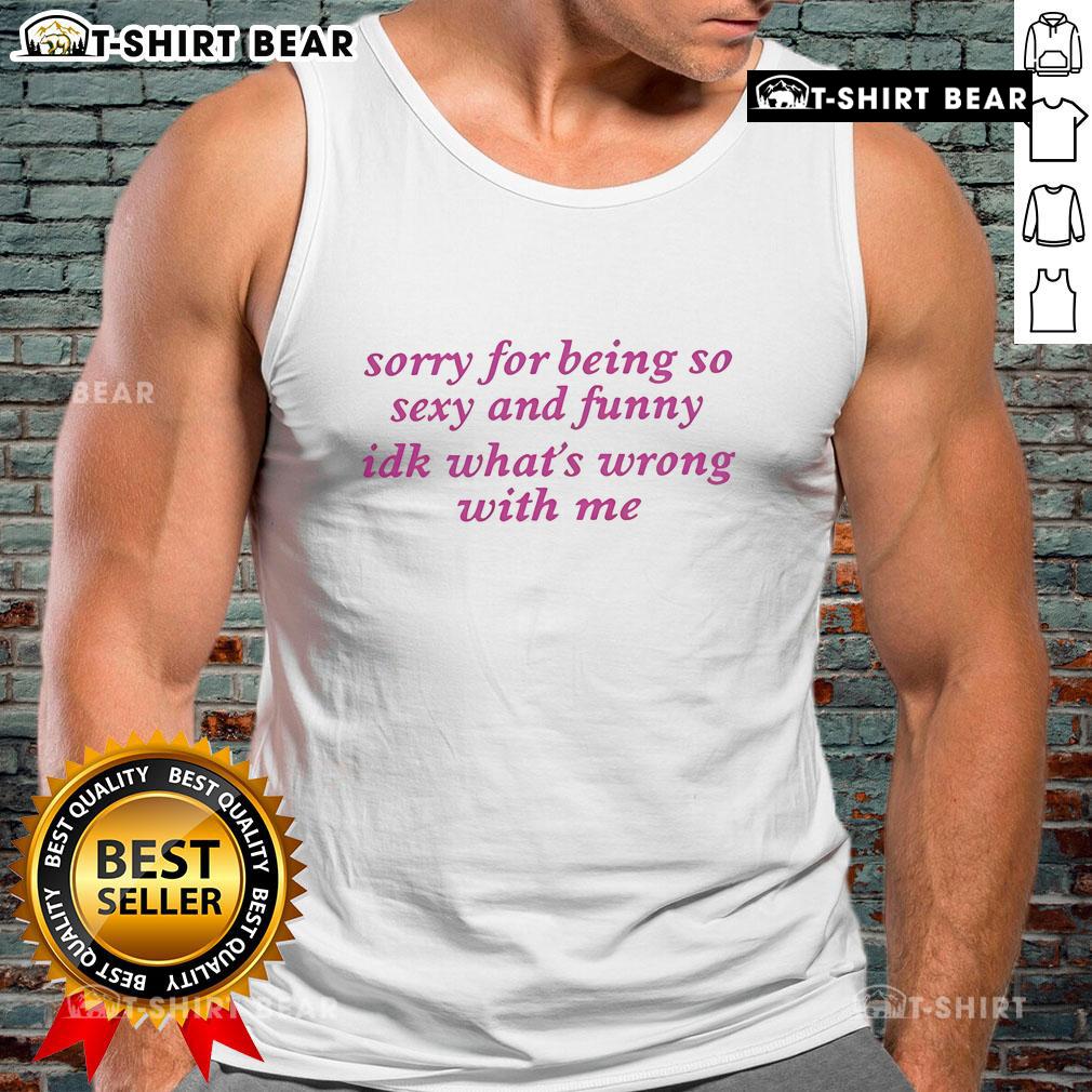 Official Sorry For Being Sexy And Funny Idk What'S Wrong With Me Tank Top Alt Text: Official Sorry For Being Sexy And Funny Idk Whats Wrong With Me Tank Top in black with playful text design.