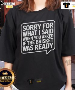 Official Sorry For What I Said When You Asked If The Brisket Was Ready Ladies Tee, featuring fun BBQ humor design.