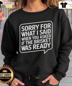 Official 'Sorry For What I Said When You Asked If The Brisket Was Ready' Sweatshirt in cozy fabric and stylish design.