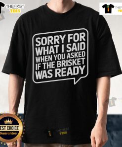 Official Sorry For What I Said When You Asked If The Brisket Was Ready T-Shirt design featuring humorous BBQ-themed graphics.