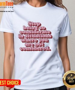 Official Stop Being So Considerate Ladies Tee featuring bold text design for empowering women in unconsiderate situations.