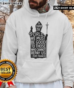 Alt Text: Pope Francis hoodie featuring the quote on kindness and change, honoring his legacy with a stylish design.
