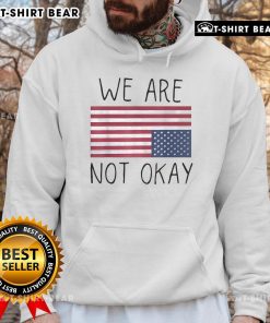 We Are Not Ok America hoodie featuring an upside-down flag and patriotic quote, perfect for expressing dissent.