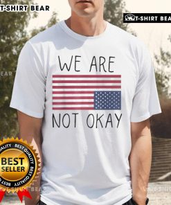 Alt Text: We Are Not Ok America Upside Down Flag T-Shirt featuring patriotic saying and bold graphic design.