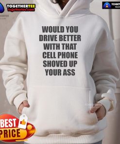Official 'Would You Drive Better With That Cell Phone Shoved Up Your Ass' hoodie design featuring bold text and graphic.