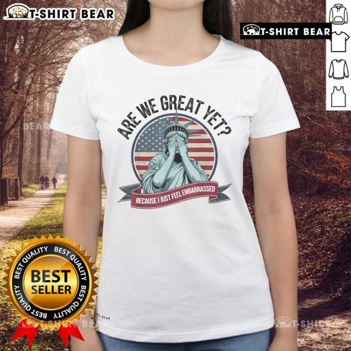 Premium Are We Great Yet Cause I Just Feel Embarrassed Statue of Liberty ladies tee featuring a bold graphic design.