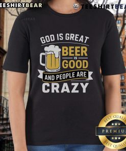 Premium God Is Great Beer Is Good And People Are Crazy Ladies Tee featuring a fun graphic design for women.