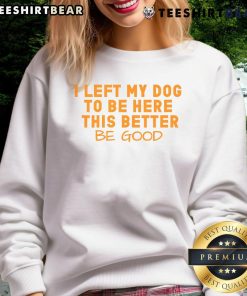 Pretty dog lover wearing 'I Left My Dog To Be Here, This Better Be Good' sweatshirt, showcasing her love for dogs.