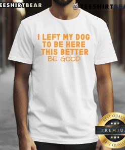 Alt Text: Pretty dog lover wearing 'I Left My Dog To Be Here This Better Be Good' t-shirt, showcasing her love for dogs.