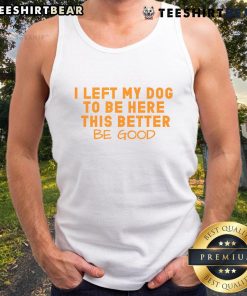Pretty dog lover wearing a tank top that says 'I Left My Dog To Be Here, This Better Be Good' at a sunny outdoor event.