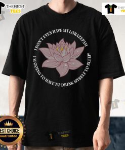 Stylish 'Pretty I Don't Even Have My Lorazepam Drink Myself To Sleep' Lotus T-Shirt design for casual wear.