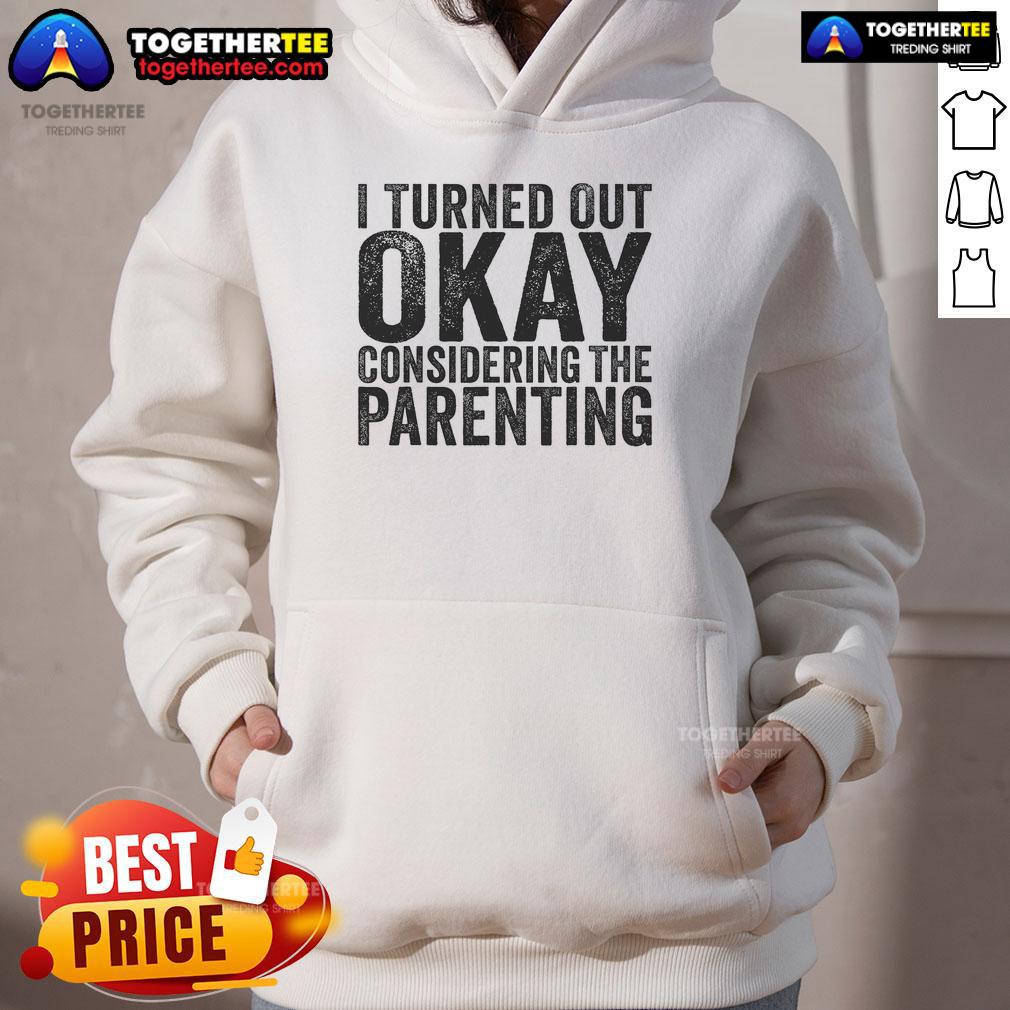 Pretty I Turned Out Okay Considering The Parenting Hoodie Pretty parenting hoodie saying 'Pretty , I Turned Out Okay' perfect for parents with a sense of humor about parenting challenges.