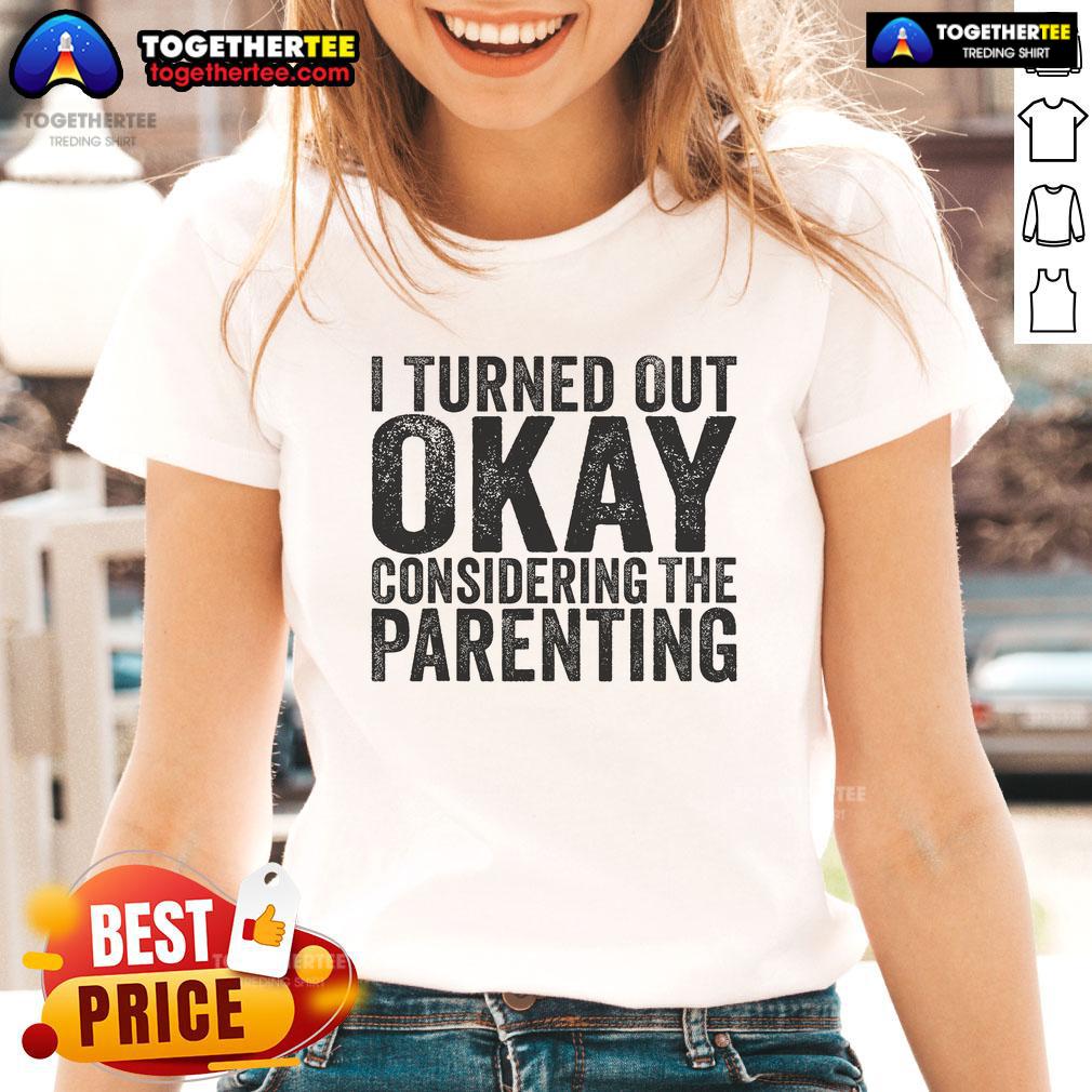 Pretty I Turned Out Okay Considering The Parenting Ladies Tee Pretty I Turned Out Okay Considering The Parenting Ladies Tee featuring a humorous design for moms and parenting enthusiasts.
