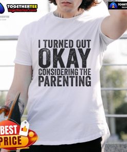 'Pretty I Turned Out Okay Considering The Parenting' T-Shirt design, perfect for parents with a sense of humor.