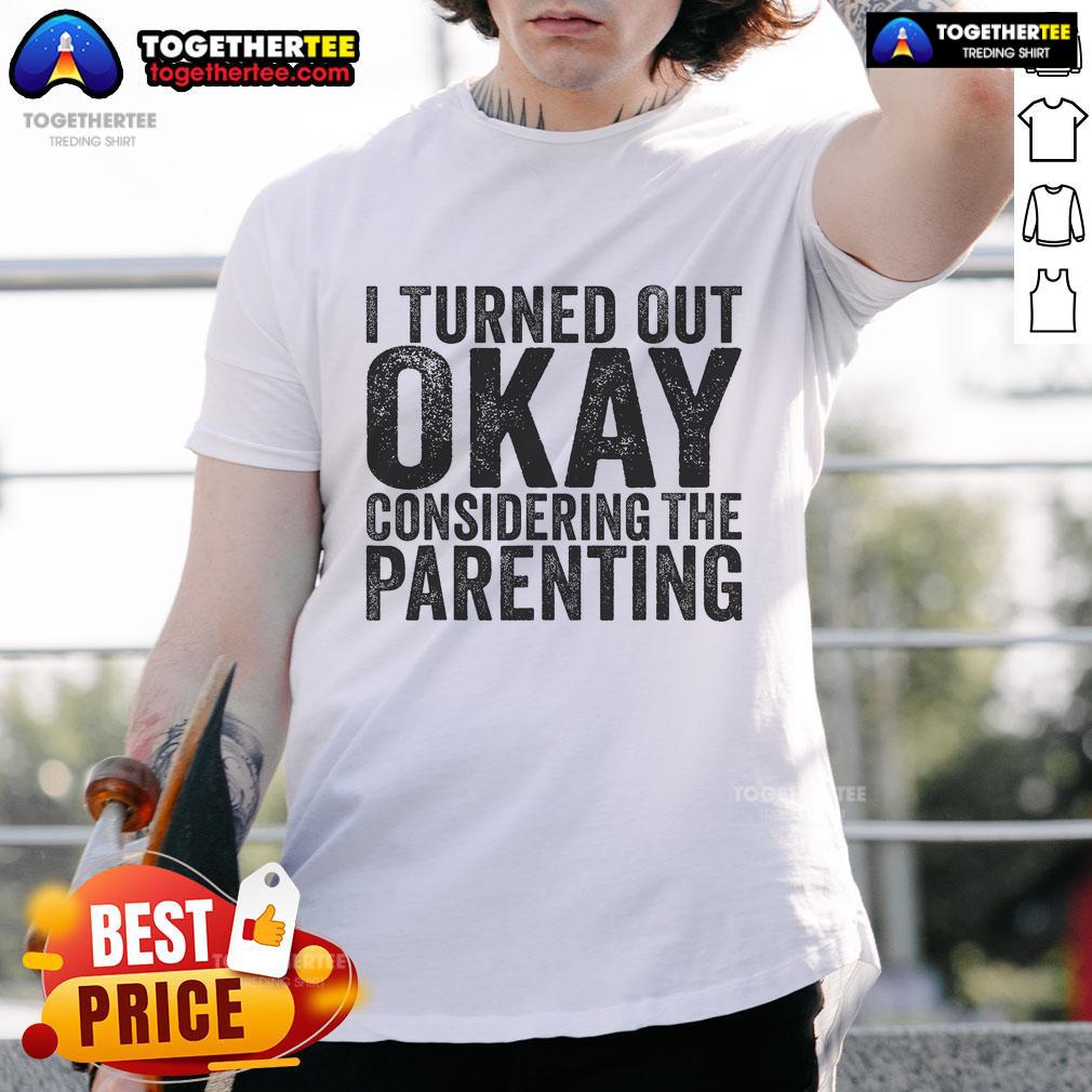 Pretty I Turned Out Okay Considering The Parenting T Shirt 'Pretty I Turned Out Okay Considering The Parenting' T-Shirt design, perfect for parents with a sense of humor.