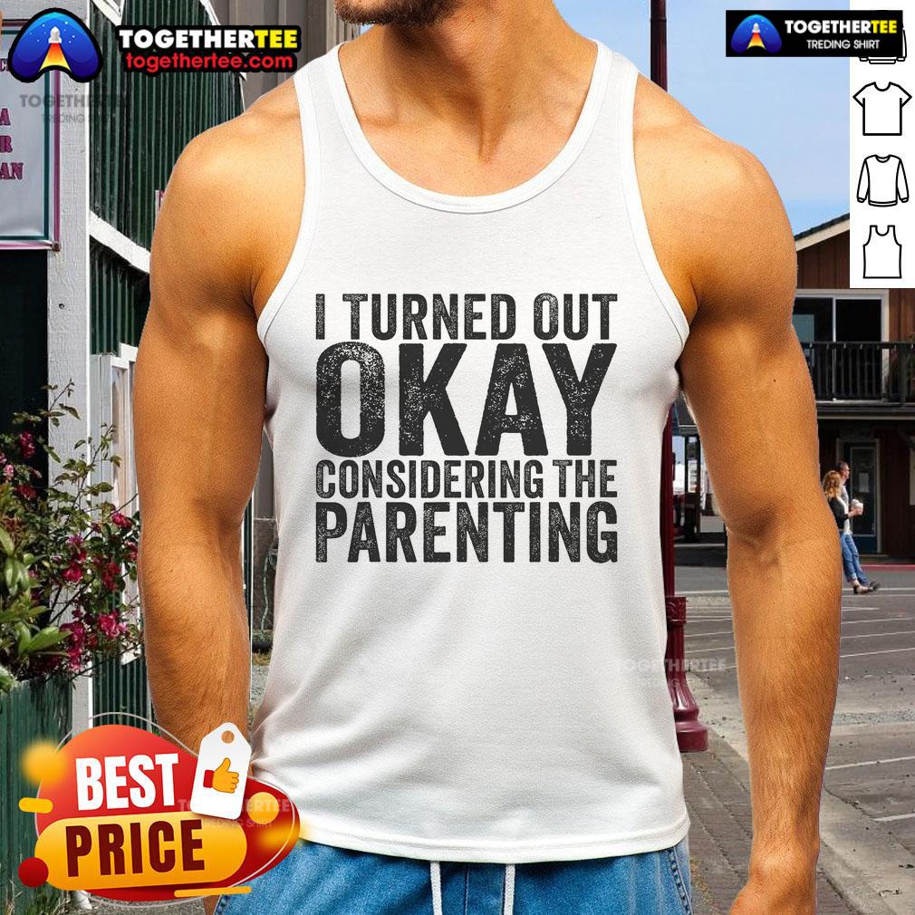 Pretty I Turned Out Okay Considering The Parenting Tank Top Pretty parenting tank top with 'Pretty , I Turned Out Okay' slogan, perfect for casual wear and showcasing parenting humor.