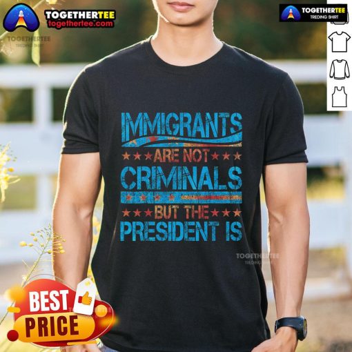 Pretty Immigrants Are Not Criminals But The President Is T-Shirt design featuring bold text on a stylish tee.