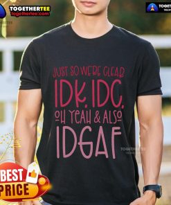 Pretty Just So We're Clear Idk Idc Oh Yeah & Also Idgaf Quote T-Shirt design featuring bold text on a stylish tee.