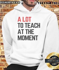 Alt Text: Inspiring 'Top A Lot To Teach At The Moment' hoodie displayed on a mannequin, perfect for educators and motivational vibes.