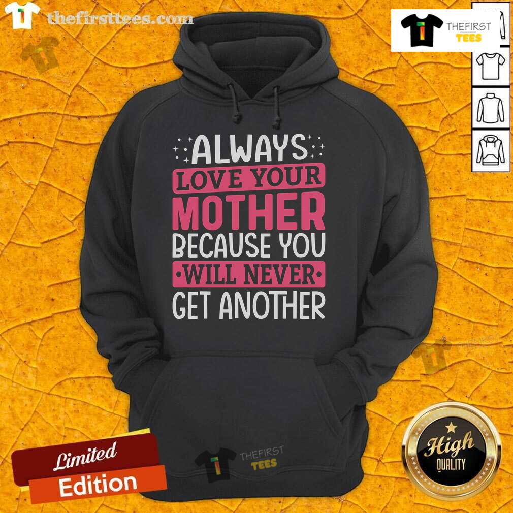 Top Always Love Your Mother Because You Will Never Get Another Hoodie Cozy 'Always Love Your Mother' hoodie design featuring heartfelt message, perfect for showing appreciation to moms.