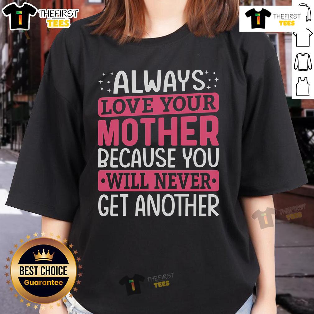 Top Always Love Your Mother Because You Will Never Get Another Ladies Tee Top Always Love Your Mother Ladies Tee featuring a heartfelt design celebrating maternal love and appreciation.