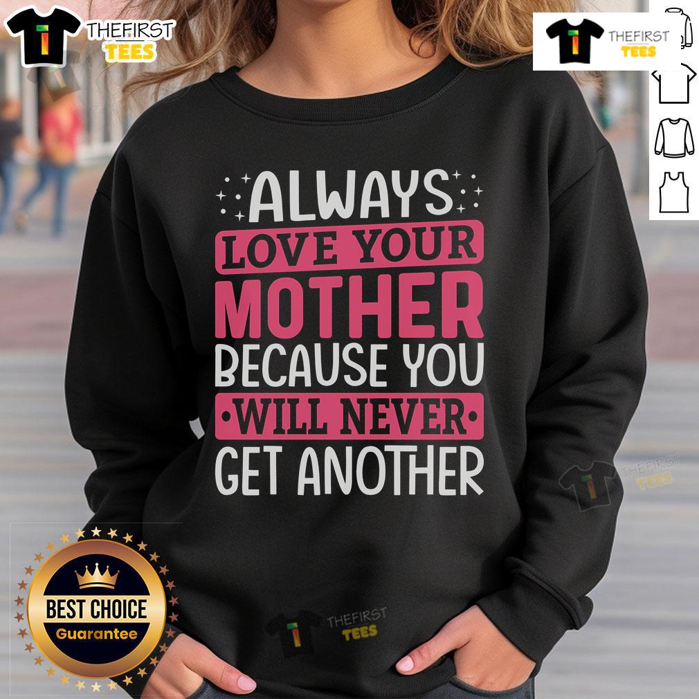Top Always Love Your Mother Because You Will Never Get Another Sweatshirt Cozy sweatshirt with 'Always Love Your Mother' print, a perfect gift to show appreciation for moms everywhere.