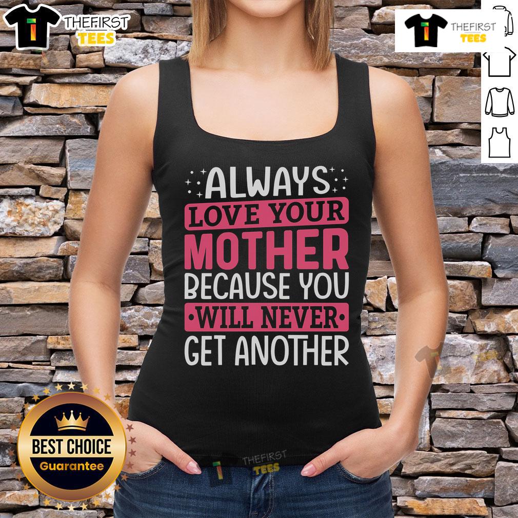 Top Always Love Your Mother Because You Will Never Get Another Tank Top Stylish tank top with 'Always Love Your Mother' graphic, perfect for celebrating motherhood and expressing love.