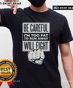 Top Be Careful I'm Too Fat To Run Away Will Fight Punch Hand T-Shirt featuring a humorous design for fun-loving individuals.
