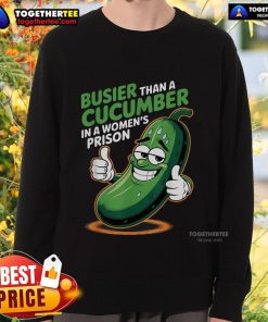 Funny sweatshirt featuring the phrase 'Busier Than A Cucumber In A Woman's Prison' in bold letters.