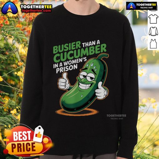 Funny sweatshirt featuring the phrase 'Busier Than A Cucumber In A Woman's Prison' in bold letters.