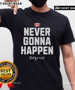 Top Canada 'Never Gonna Happen' Not For Sale T-Shirt design featuring bold graphics and a casual fit for everyday wear.