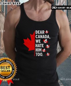 Political protest tank top reading 'Dear Canada, We Hate Him Too' highlighting dissent in Canadian politics.