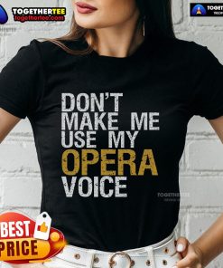 Top Don't Make Me Use My Opera Voice Tee for opera singer ladies, featuring a stylish design perfect for music lovers.